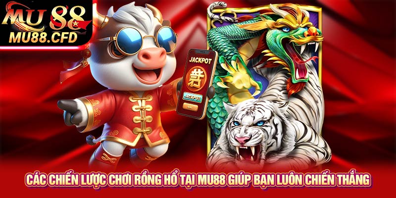 Các chiến lược chơi Rồng Hổ tại Mu88 giúp bạn luôn chiến thắng