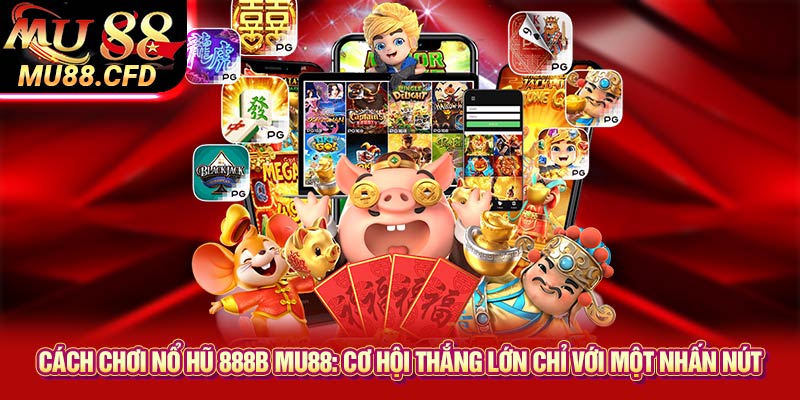 Cách chơi nổ hũ 888b Mu88: Cơ hội thắng lớn chỉ với một nhấn nút Cách chơi nổ hũ 888b Mu88: Cơ hội thắng lớn chỉ với một nhấn nút