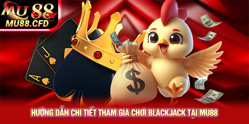 Hướng dẫn chi tiết tham gia chơi Blackjack tại Mu88