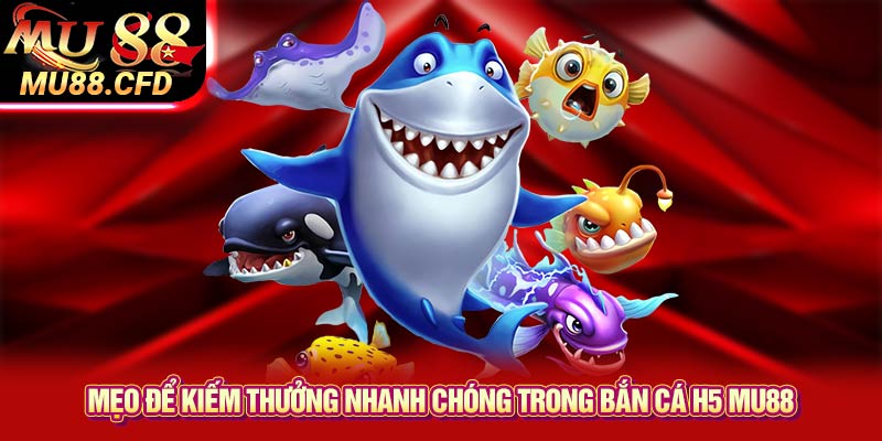 Mẹo Để Kiếm Thưởng Nhanh Chóng Trong Bắn Cá H5 Mu88