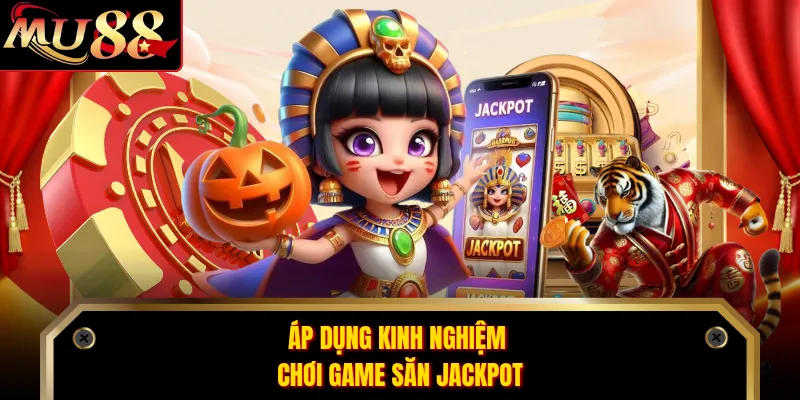 Áp dụng kinh nghiệm chơi game săn jackpot