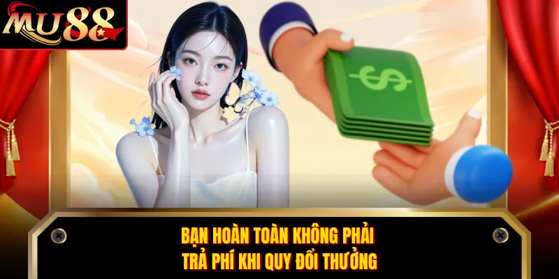Bạn hoàn toàn không phải trả phí khi quy đổi thưởng