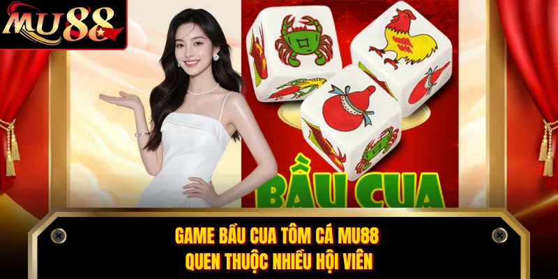 Game bầu cua tôm cá MU88 quen thuộc nhiều hội viên