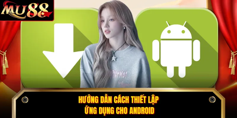 Hướng dẫn cách thiết lập ứng dụng cho Android