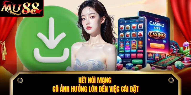 Kết nối mạng có ảnh hưởng lớn đến việc cài đặt