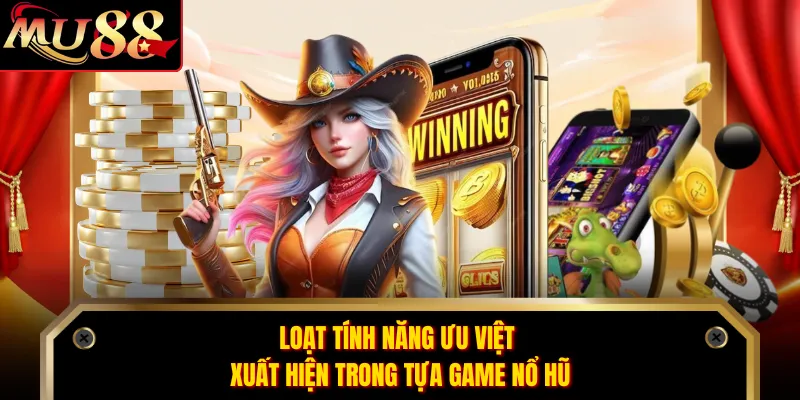 Loạt tính năng ưu việt xuất hiện trong tựa game nổ hũ