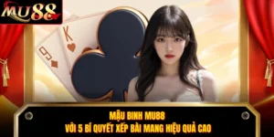 Mậu Binh MU88 Với 5 Bí Quyết Xếp Bài Mang Hiệu Quả Cao