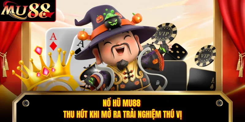 Nổ hũ MU88 thu hút khi mở ra trải nghiệm thú vị
